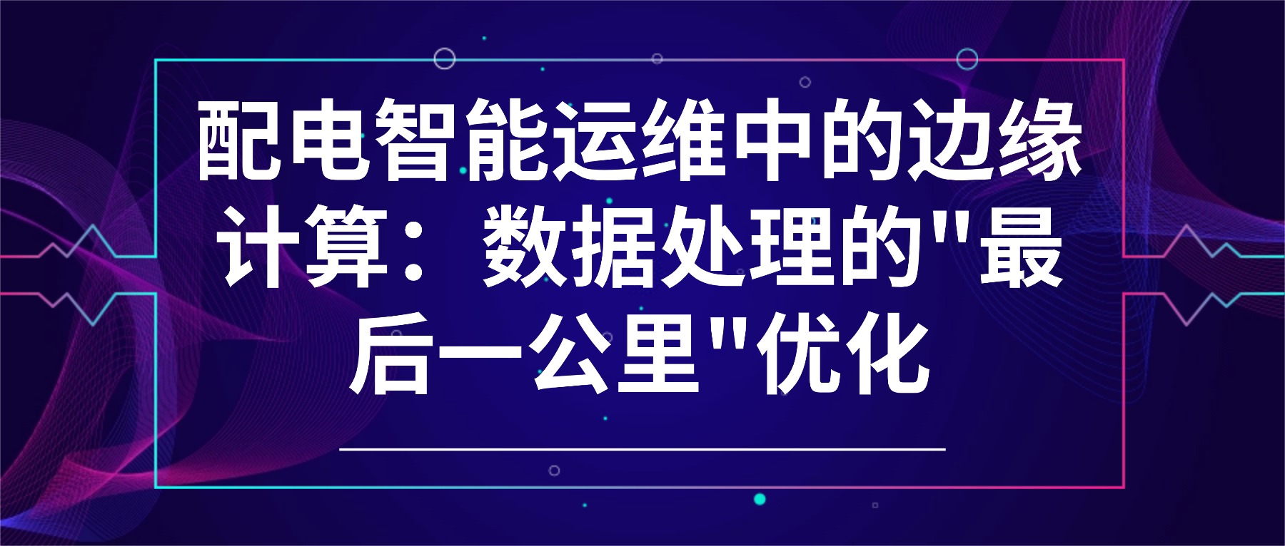 配电智能运维中的边缘计算:数据处理的 在配用电智能化建设中,边缘计算正成为解决